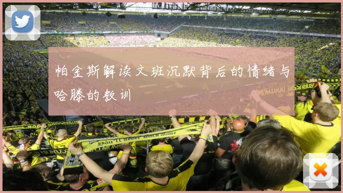 帕金斯解读文班沉默背后的情绪与哈滕的教训